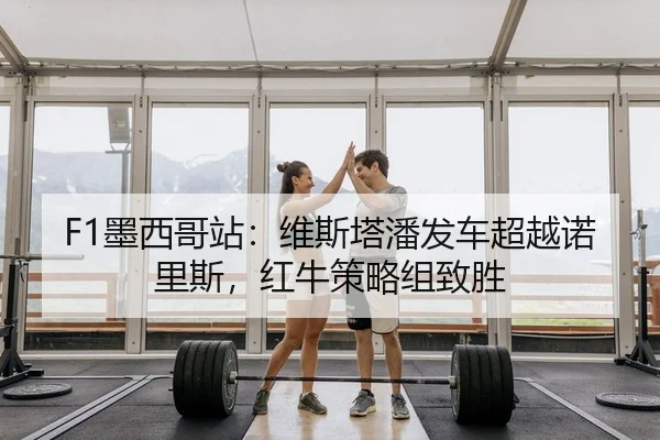 F1墨西哥站：维斯塔潘发车超越诺里斯，红牛策略组致胜